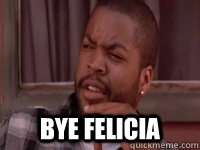  Bye Felicia  Bye Felicia