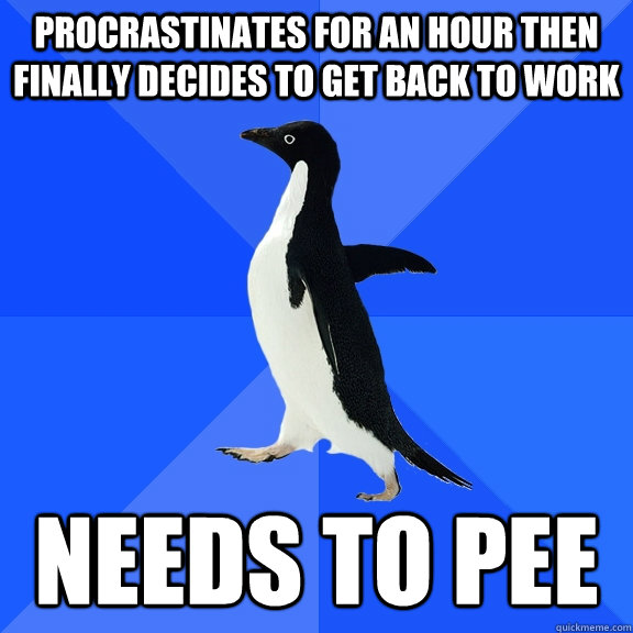 Procrastinates for an hour then finally decides to get back to work needs to pee   Socially Awkward Penguin