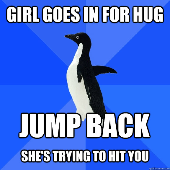 Girl goes in for hug Jump back She's trying to hit you   Socially Awkward Penguin