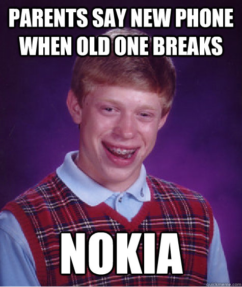 Parents say new phone when old one breaks Nokia  Bad Luck Brian