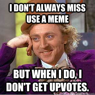 I don't always miss use a meme But when i do, i don't get upvotes.  Creepy Wonka