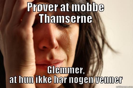 PRØVER AT MOBBE THAMSERNE GLEMMER, AT HUN IKKE HAR NOGEN VENNER First World Problems