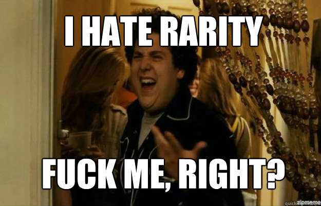 I hate rarity FUCK ME, RIGHT?  fuck me right