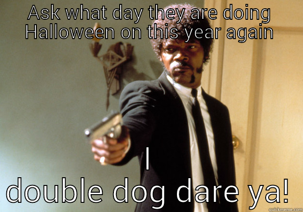 Samuel L. Jackson says... - ASK WHAT DAY THEY ARE DOING HALLOWEEN ON THIS YEAR AGAIN I DOUBLE DOG DARE YA! Samuel L Jackson