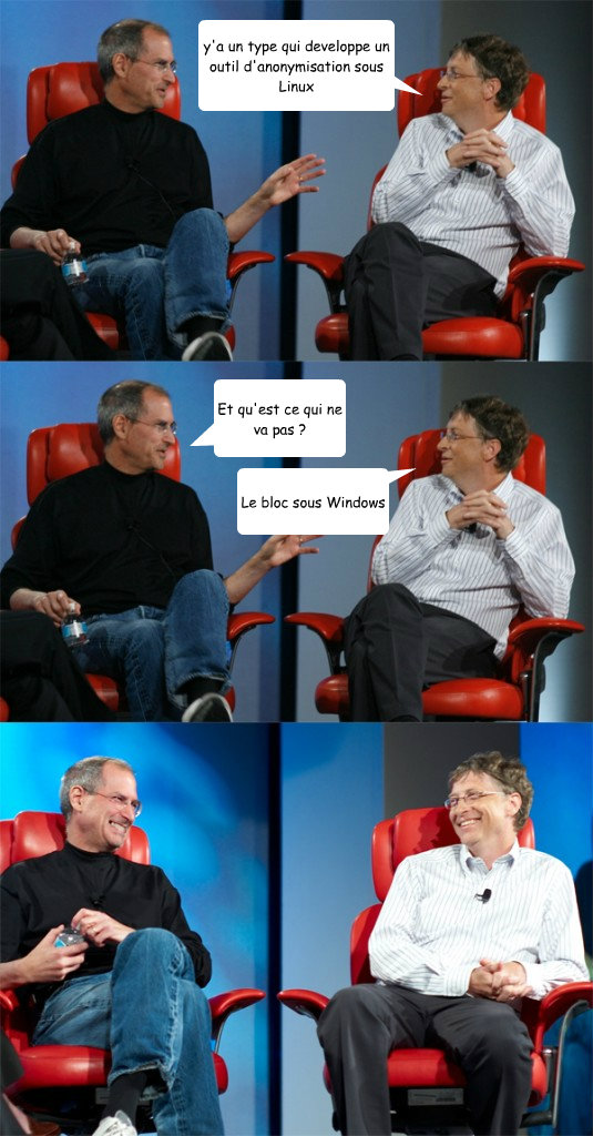 y'a un type qui developpe un outil d'anonymisation sous Linux  Et qu'est ce qui ne va pas ? Le bloc sous Windows  Steve Jobs vs Bill Gates