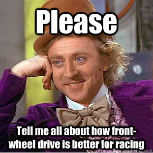 Please Tell me all about how front-wheel drive is better for racing  Condescending Wonka