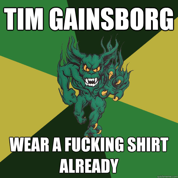 Tim Gainsborg Wear a fucking shirt already  Green Terror