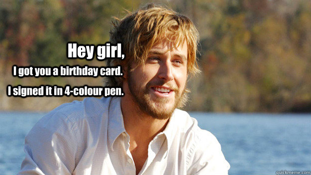 Hey girl, I got you a birthday card. I signed it in 4-colour pen. - Hey girl, I got you a birthday card. I signed it in 4-colour pen.  Misc