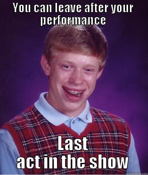 YOU CAN LEAVE AFTER YOUR PERFORMANCE LAST ACT IN THE SHOW Bad Luck Brian