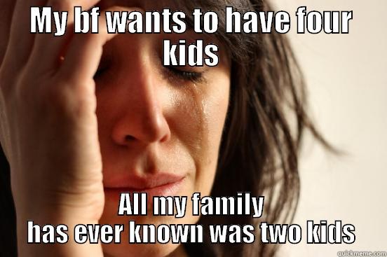 MY BF WANTS TO HAVE FOUR KIDS ALL MY FAMILY HAS EVER KNOWN WAS TWO KIDS First World Problems