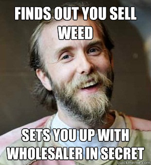 Finds out you sell weed Sets you up with wholesaler in secret  Hippie Father