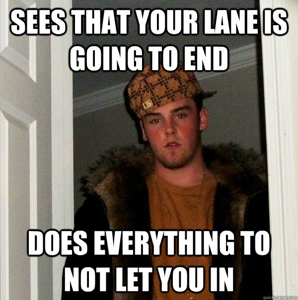 Sees that your lane is going to end Does everything to not let you in  Scumbag Steve