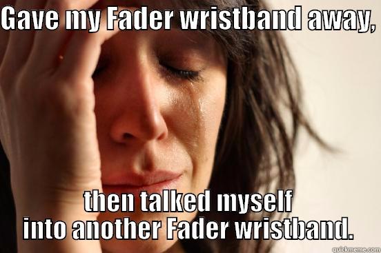 GAVE MY FADER WRISTBAND AWAY,  THEN TALKED MYSELF INTO ANOTHER FADER WRISTBAND. First World Problems