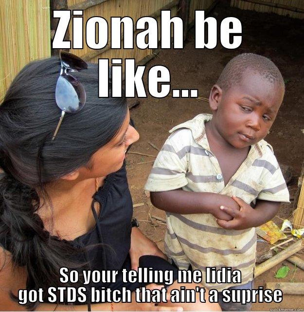 ZIONAH BE LIKE... SO YOUR TELLING ME LIDIA GOT STDS BITCH THAT AIN'T A SUPRISE Skeptical Third World Kid
