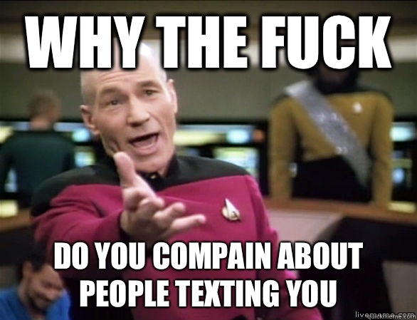 why the fuck Do you compain about people texting you  Annoyed Picard HD