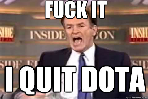 fuck it I quit Dota  Fuck It Bill OReilly
