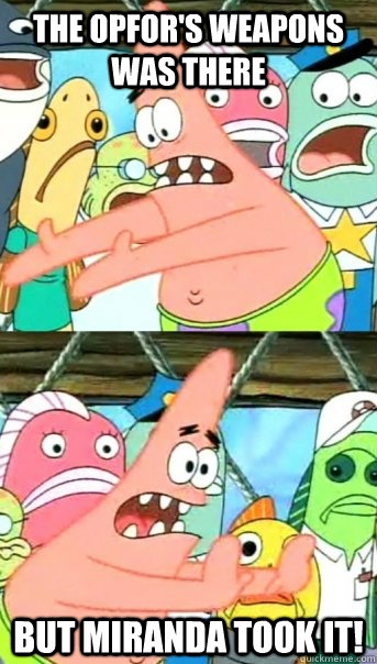THE OPFOR'S WEAPONS WAS THERE BUT MIRANDA TOOK IT!   Push it somewhere else Patrick