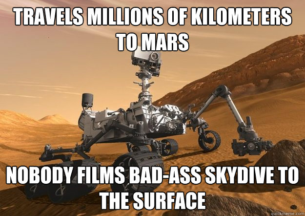 Travels millions of kilometers to Mars Nobody films bad-ass skydive to the surface - Travels millions of kilometers to Mars Nobody films bad-ass skydive to the surface  Bad Luck Curiosity Rover