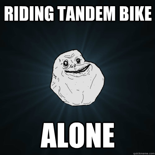 riding tandem bike alone  Forever Alone