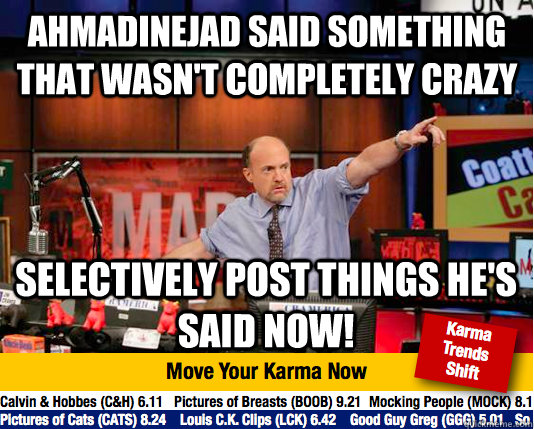 Ahmadinejad said something that wasn't completely crazy Selectively post things he's said now!  move your karma now