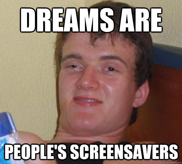 dreams are people's screensavers  10 Guy