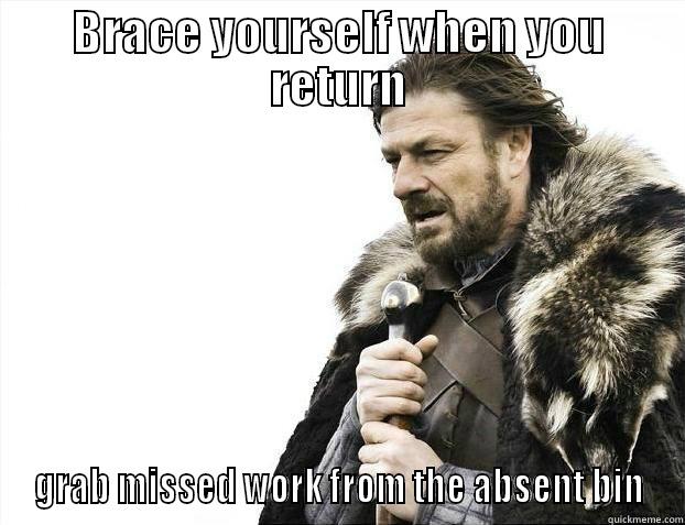 BRACE YOURSELF WHEN YOU RETURN GRAB MISSED WORK FROM THE ABSENT BIN Misc