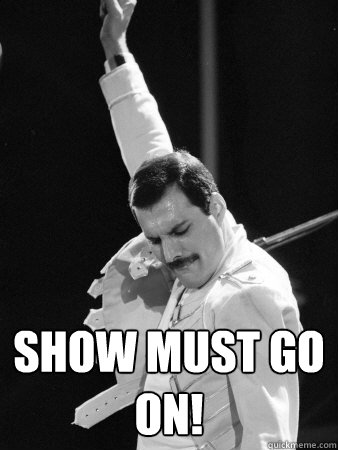  Show must go on!  Freddie Mercury