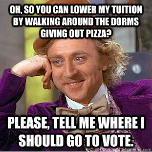 Oh, so you can lower my tuition by walking around the dorms giving out pizza? Please, tell me where I should go to vote.    Creepy Wonka