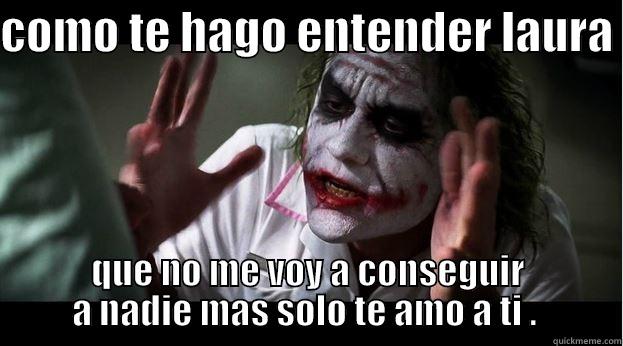 COMO TE HAGO ENTENDER LAURA  QUE NO ME VOY A CONSEGUIR A NADIE MAS SOLO TE AMO A TI .  Joker Mind Loss