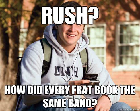 Rush? How did every frat book the same band?  College Freshman