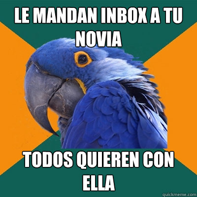 Le mandan inbox a tu novia Todos quieren con ella  Paranoid Parrot