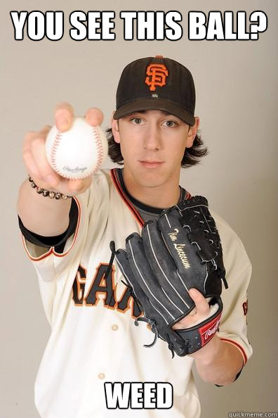 You see this ball? Weed - You see this ball? Weed  Stoned Advice Tim Lincecum