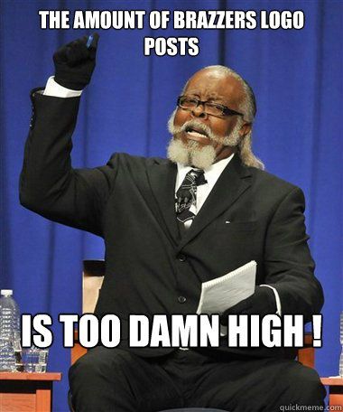 the amount of Brazzers logo posts Is too damn high !  Rent Is Too Damn High Guy
