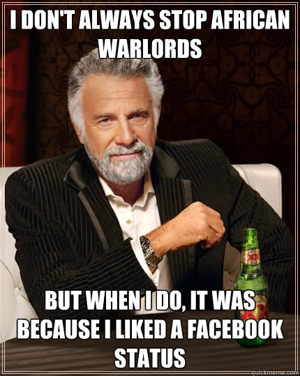 I don't always stop African warlords but when I do, it was because I liked a Facebook status - I don't always stop African warlords but when I do, it was because I liked a Facebook status  Dos Equis man