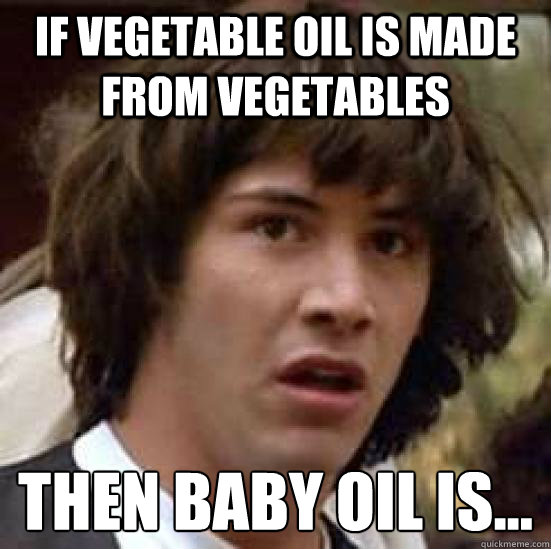 If vegetable oil is made from vegetables Then Baby oil is... - If vegetable oil is made from vegetables Then Baby oil is...  conspiracy keanu