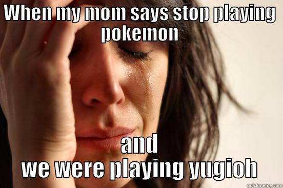 WHEN MY MOM SAYS STOP PLAYING POKEMON AND WE WERE PLAYING YUGIOH First World Problems