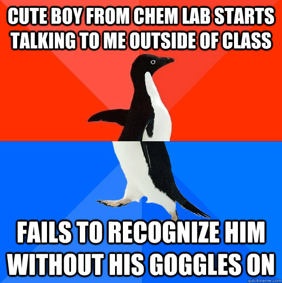 cute boy from chem lab starts talking to me outside of class fails to recognize him without his goggles on  Socially Awesome Awkward Penguin