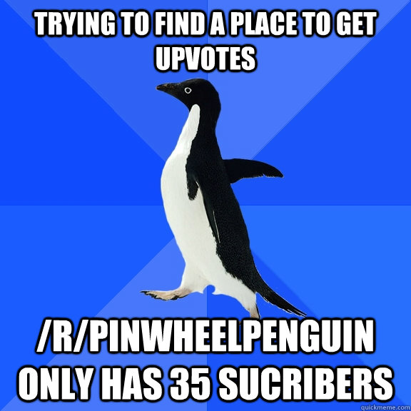 Trying to find a place to get upvotes /r/pinwheelpenguin only has 35 sucribers - Trying to find a place to get upvotes /r/pinwheelpenguin only has 35 sucribers  Socially Awkward Penguin