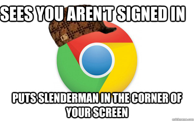 Sees you aren't signed in Puts slenderman in the corner of your screen - Sees you aren't signed in Puts slenderman in the corner of your screen  Scumbag Chrome