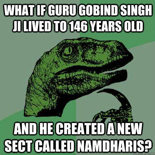 What if Guru Gobind Singh Ji lived to 146 years old  And he created a new sect called namdharis?  Philosoraptor