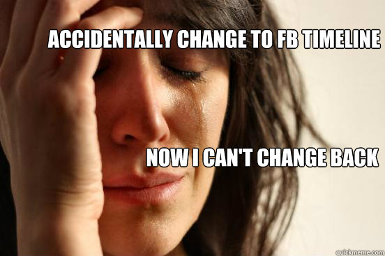 accidentally change to FB timeline NOw i can't change back  First World Problems