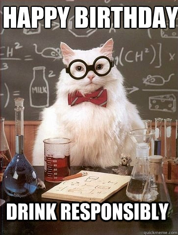Happy Birthday 
 Drink Responsibly - Happy Birthday 
 Drink Responsibly  Chemistry Cat
