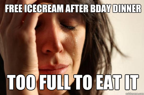 Free icecream after bday dinner Too full to eat it - Free icecream after bday dinner Too full to eat it  1st World Problems