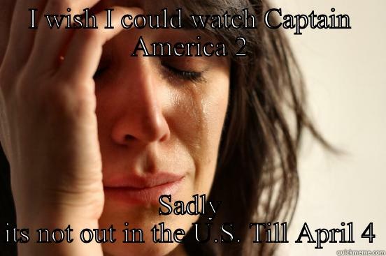 I WISH I COULD WATCH CAPTAIN AMERICA 2 SADLY ITS NOT OUT IN THE U.S. TILL APRIL 4 First World Problems