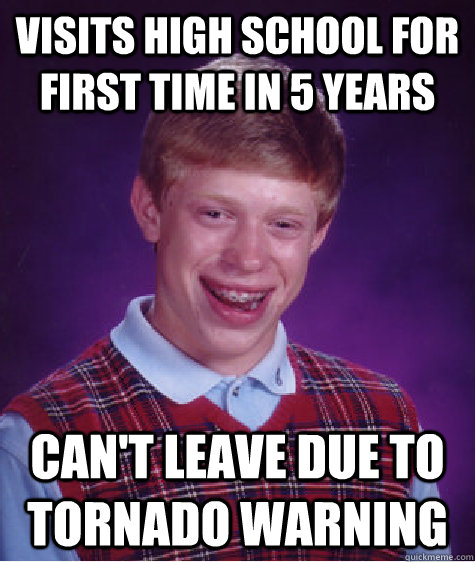 visits high school for first time in 5 years can't leave due to tornado warning  Bad Luck Brian