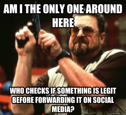 Am i the only one around here who checks if something is legit before forwarding it on social media?  Am I The Only One Around Here