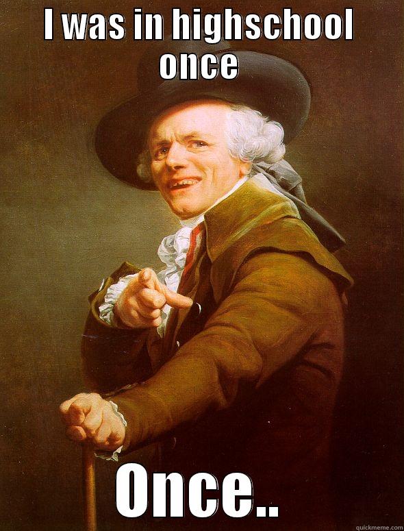 I WAS IN HIGHSCHOOL ONCE ONCE.. Joseph Ducreux