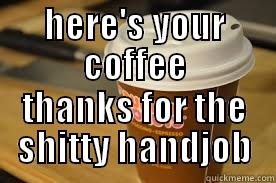 shitty handjob my friend - HERE'S YOUR COFFEE THANKS FOR THE SHITTY HANDJOB Misc