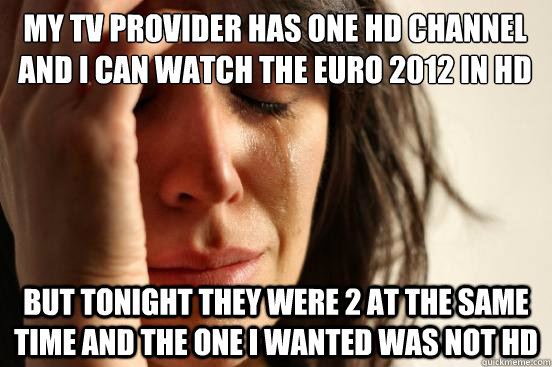 My tv provider has one hd channel and I can watch the euro 2012 in hd but tonight they were 2 at the same time and the one I wanted was not HD  First World Problems