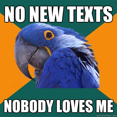 no new texts nobody loves me  Paranoid Parrot